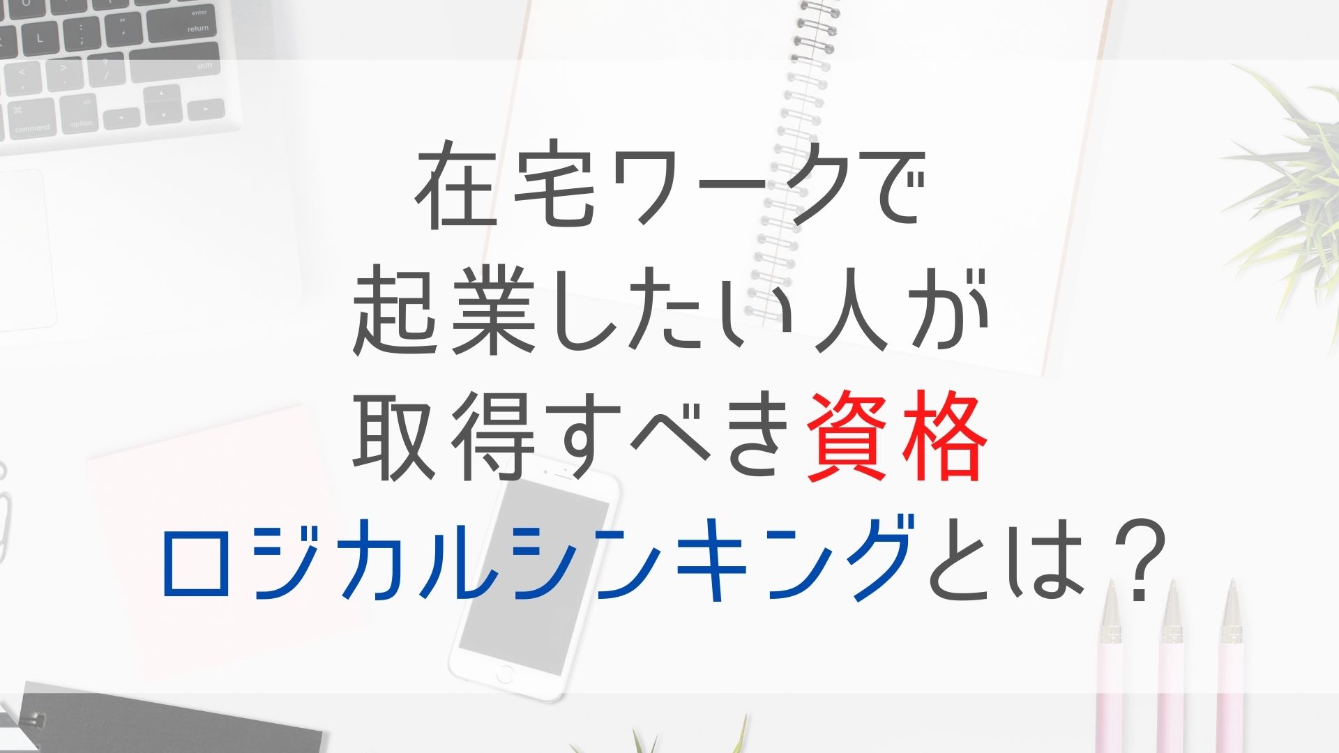 在宅ワークで起業したい人が取得すべき資格は？ロジカルシンキングを